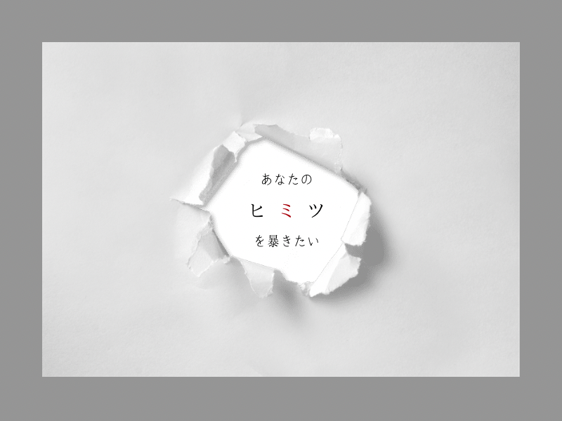 あなたのヒミツを暴きたい
